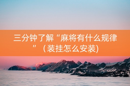 三分钟了解“麻将有什么规律”（装挂怎么安装)