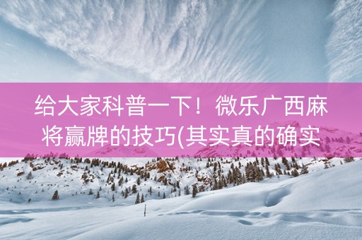 给大家科普一下！微乐广西麻将赢牌的技巧(其实真的确实有挂)
