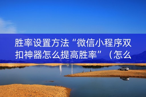 胜率设置方法“微信小程序双扣神器怎么提高胜率”（怎么控制输赢)