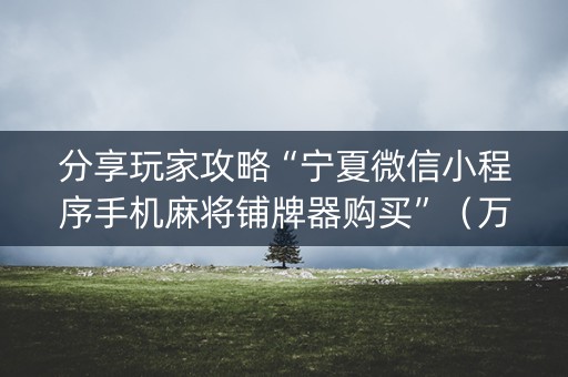 分享玩家攻略“宁夏微信小程序手机麻将铺牌器购买”（万能开挂神器)