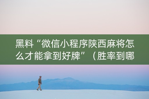 黑料“微信小程序陕西麻将怎么才能拿到好牌”（胜率到哪调)