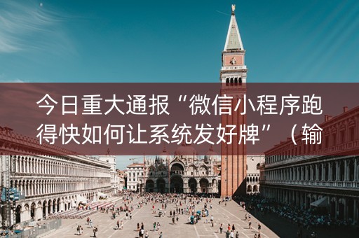 今日重大通报“微信小程序跑得快如何让系统发好牌”（输赢规律)