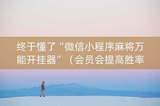 终于懂了“微信小程序麻将万能开挂器”（会员会提高胜率吗)