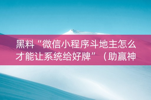黑料“微信小程序斗地主怎么才能让系统给好牌”（助赢神器购买)