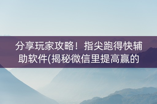 分享玩家攻略！指尖跑得快辅助软件(揭秘微信里提高赢的概率)