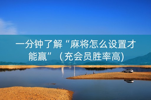 一分钟了解“麻将怎么设置才能赢”（充会员胜率高)
