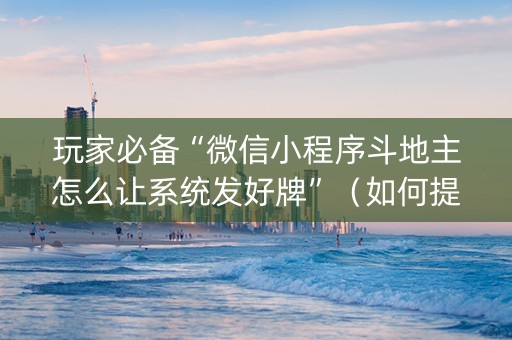 玩家必备“微信小程序斗地主怎么让系统发好牌”（如何提高胜率)