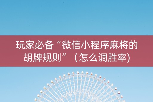玩家必备“微信小程序麻将的胡牌规则”（怎么调胜率)