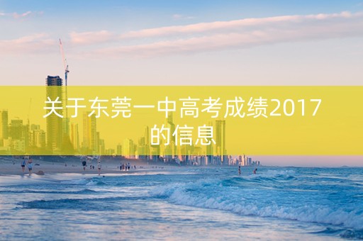 关于东莞一中高考成绩2017的信息
