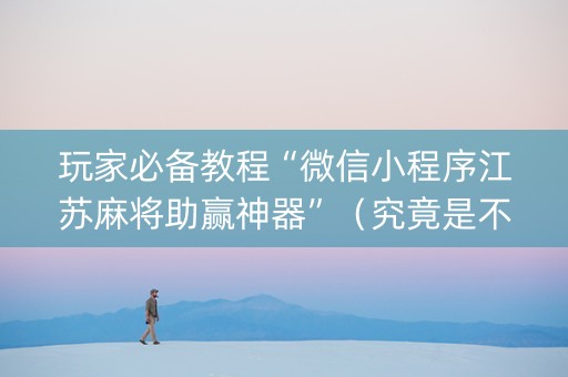 玩家必备教程“微信小程序江苏麻将助赢神器”（究竟是不是有挂)