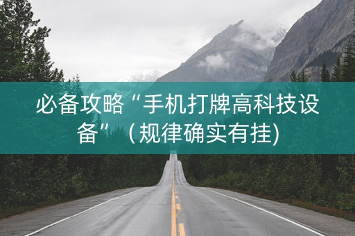 必备攻略“手机打牌高科技设备”（规律确实有挂)