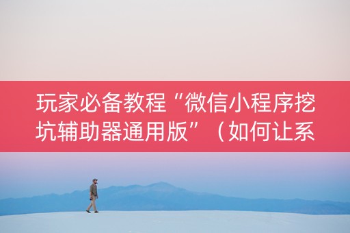 玩家必备教程“微信小程序挖坑辅助器通用版”（如何让系统发好牌)
