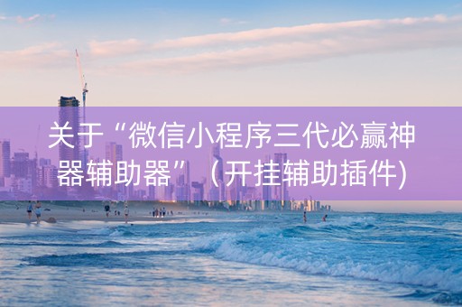 关于“微信小程序三代必赢神器辅助器”（开挂辅助插件)
