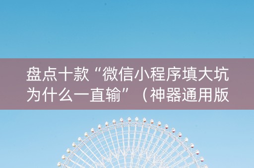 盘点十款“微信小程序填大坑为什么一直输”（神器通用版)