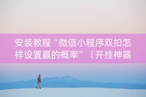 安装教程“微信小程序双扣怎样设置赢的概率”（开挂神器下载)