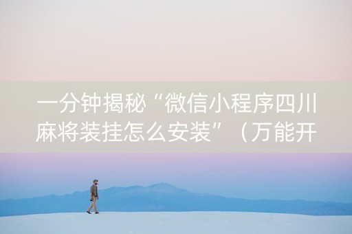一分钟揭秘“微信小程序四川麻将装挂怎么安装”（万能开挂神器)