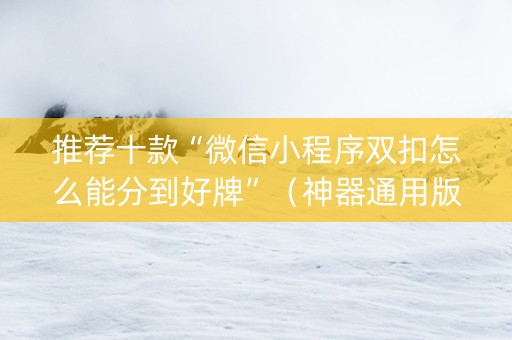 推荐十款“微信小程序双扣怎么能分到好牌”（神器通用版)
