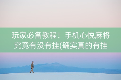 玩家必备教程！手机心悦麻将究竟有没有挂(确实真的有挂)