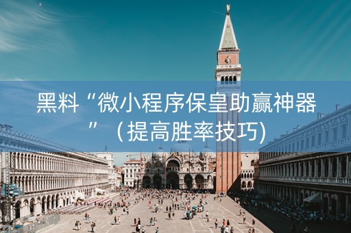 黑料“微小程序保皇助赢神器”（提高胜率技巧)