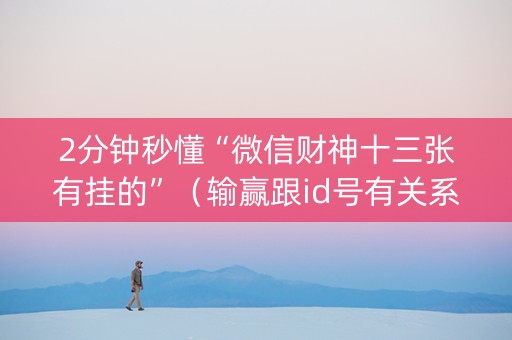 2分钟秒懂“微信财神十三张有挂的”（输赢跟id号有关系吗)