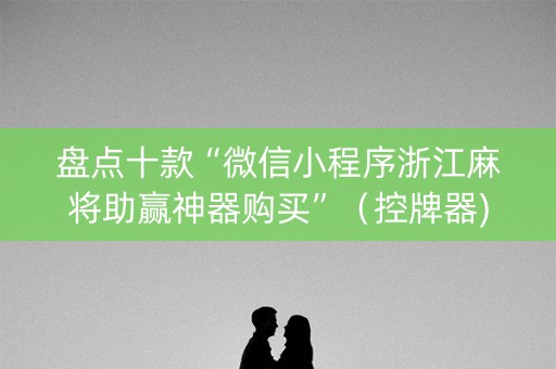 盘点十款“微信小程序浙江麻将助赢神器购买”（控牌器)