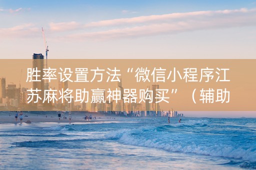 胜率设置方法“微信小程序江苏麻将助赢神器购买”（辅助器通用版)