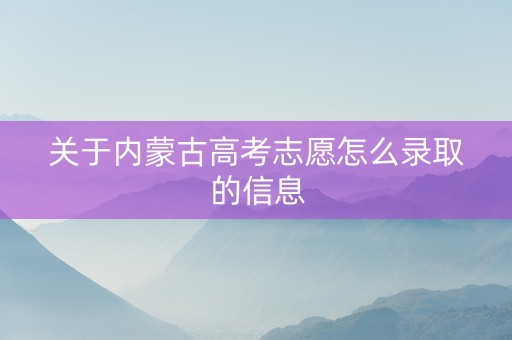 关于内蒙古高考志愿怎么录取的信息