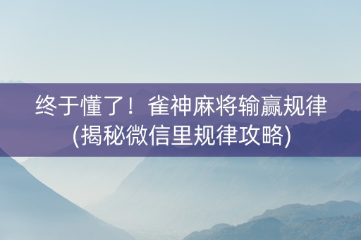 终于懂了！雀神麻将输赢规律(揭秘微信里规律攻略)