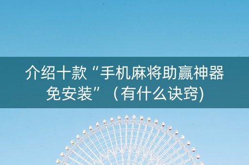 介绍十款“手机麻将助赢神器免安装”（有什么诀窍)