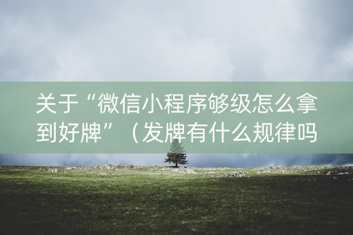 关于“微信小程序够级怎么拿到好牌”（发牌有什么规律吗)