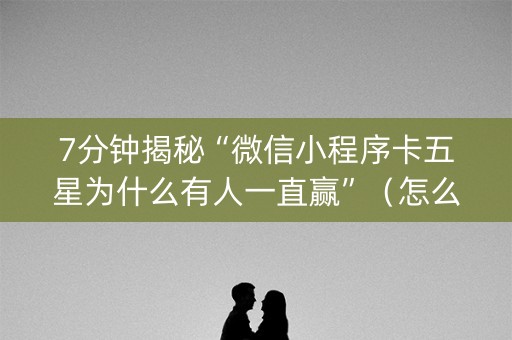 7分钟揭秘“微信小程序卡五星为什么有人一直赢”（怎么控制输赢)