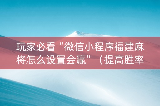 玩家必看“微信小程序福建麻将怎么设置会赢”（提高胜率软件)