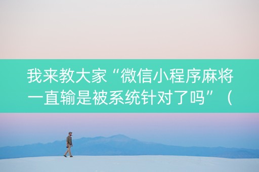 我来教大家“微信小程序麻将一直输是被系统针对了吗”（攻略插件)