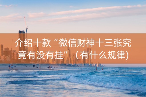 介绍十款“微信财神十三张究竟有没有挂”（有什么规律)