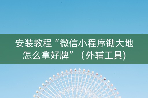 安装教程“微信小程序锄大地怎么拿好牌”（外辅工具)