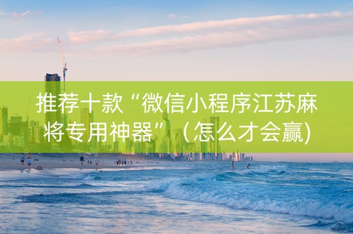 推荐十款“微信小程序江苏麻将专用神器”（怎么才会赢)