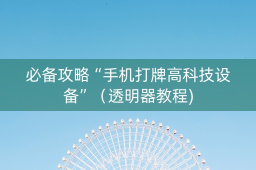 必备攻略“手机打牌高科技设备”（透明器教程)