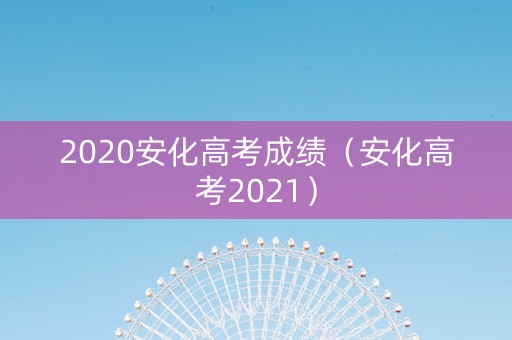 2020安化高考成绩（安化高考2021）