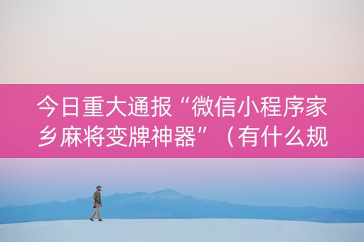 今日重大通报“微信小程序家乡麻将变牌神器”（有什么规律)