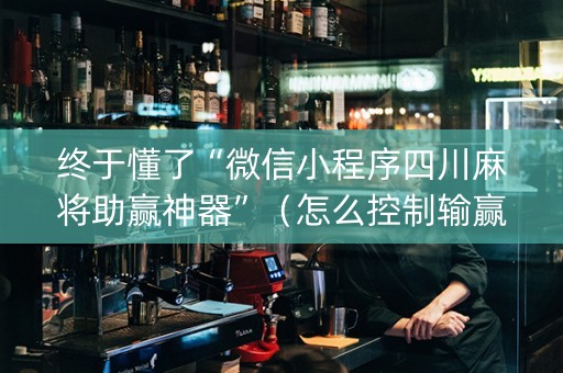 终于懂了“微信小程序四川麻将助赢神器”（怎么控制输赢)