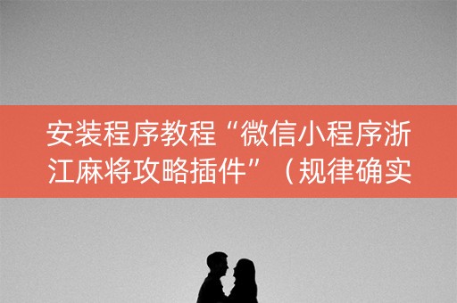 安装程序教程“微信小程序浙江麻将攻略插件”（规律确实有挂)