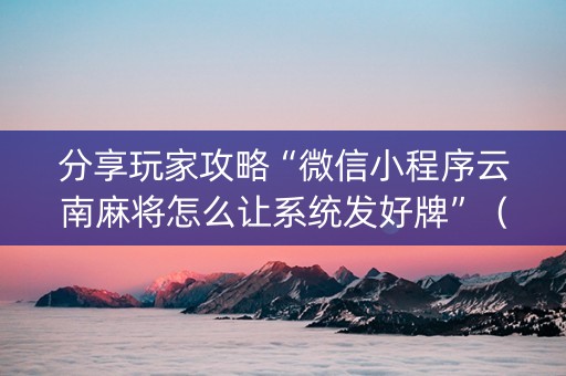 分享玩家攻略“微信小程序云南麻将怎么让系统发好牌”（万能开挂神器)