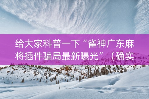 给大家科普一下“雀神广东麻将插件骗局最新曝光”（确实有插件吗)