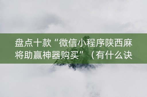 盘点十款“微信小程序陕西麻将助赢神器购买”（有什么诀窍)
