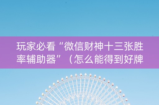 玩家必看“微信财神十三张胜率辅助器”（怎么能得到好牌)