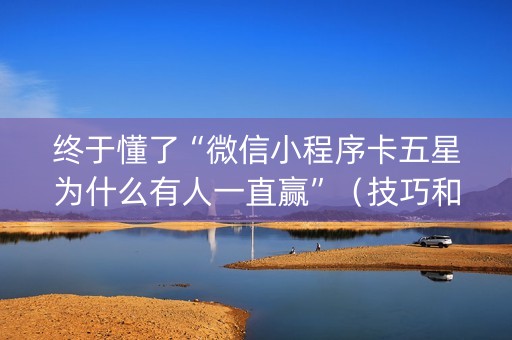 终于懂了“微信小程序卡五星为什么有人一直赢”（技巧和打好牌方法)