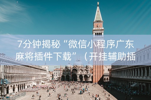 7分钟揭秘“微信小程序广东麻将插件下载”（开挂辅助插件)