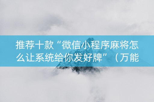 推荐十款“微信小程序麻将怎么让系统给你发好牌”（万能开挂神器)