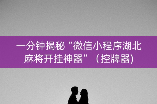 一分钟揭秘“微信小程序湖北麻将开挂神器”（控牌器)