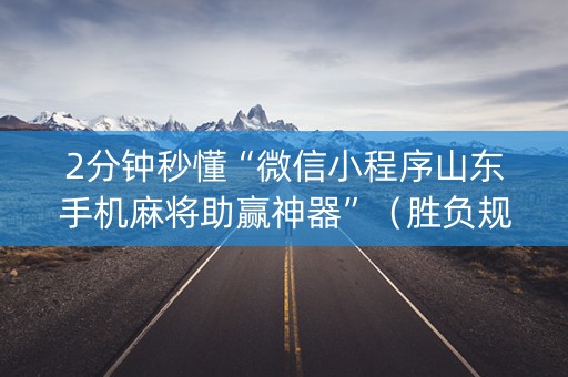 2分钟秒懂“微信小程序山东手机麻将助赢神器”（胜负规律拿好牌)